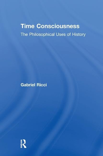Time Consciousness: The Philosophical Uses of History      1st Edition