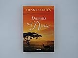 Damals in Afrika : Roman / Frank Coates. Aus dem Engl. von Katharina Volk