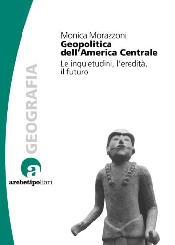 Geopolitica dell'America centrale. Le inquietudini, l'eredità, il futuro (Italian Edition)