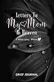 Letters To My Mom In Heaven: I Miss You Mom, Guided Grief Journal For Loss Of Mother Grieving Sympathy Gift For Daughter Or Son.