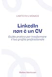 LinkedIn non è un CV: Guida pratica per costruire un profilo LinkedIn chiaro, efficace e professionale