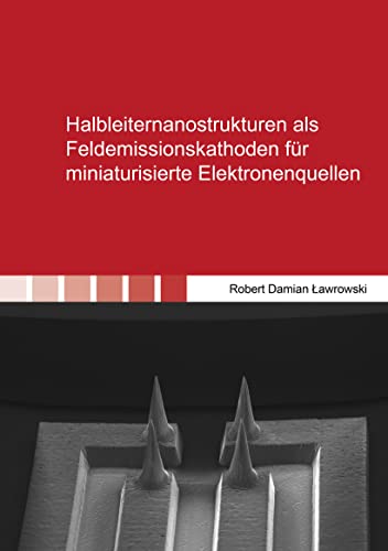 Halbleiternanostrukturen als Feldemissionskathoden für miniaturisierte Elektronenquellen (Berichte aus der Mikrosystemtechnik)