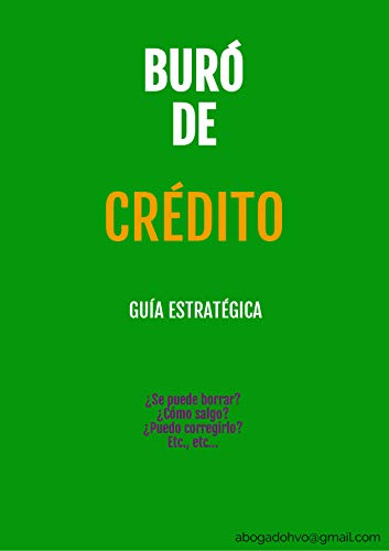 Buró de Crédito, Guía Estratégica: ¿Se puede borrar?, ¿Cómo salgo?, ¿Puedo corregirlo?, Etc., etc… (Spanish Edition)