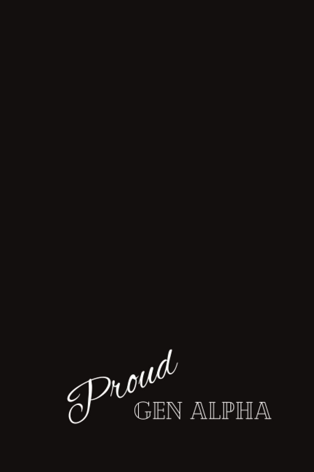 Proud Gen Alpha: Born 2013-2025. A Notebook or Journal for these kids turning into teens. This generation is in school, highly technological, grew up ... the result of progressively gentle parenting.