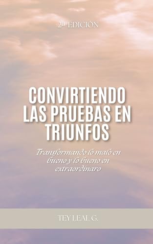 CONVIRTIENDO LAS PRUEBAS EN TRIUNFOS: Transformando lo malo en bueno y lo bueno en extraordinario