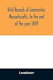  Vital records of Leominster, Massachusetts, to the end of the year 1849