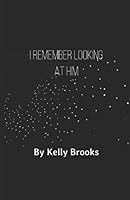 I Remember Looking at Him : By Kelly Brooks 1521828598 Book Cover