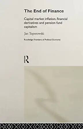 The End of Finance: Capital Market Inflation, Financial Derivatives and Pension Fund Capitalism (Routledge Frontiers of Political Economy) book cover