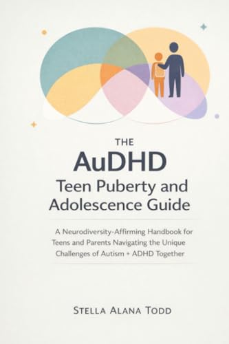 The AuDHD Teen Puberty and Adolescence Guide: A Neurodiversity-Affirming Handbook for Teens and Parents Navigating the Unique Challenges of Autism + ADHD Together