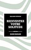 Réinventez votre solitude: 7 rituels pour transformer l'isolement en ressource et retrouv...