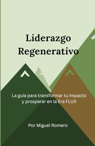Liderazgo Regenerativo: La guía para transformar tu impacto y prosperar en la Era FLUX