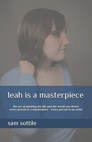 leah is a masterpiece: the art of painting the life and the world you desire every person is a masterpiece every person is an artist (the leah books)