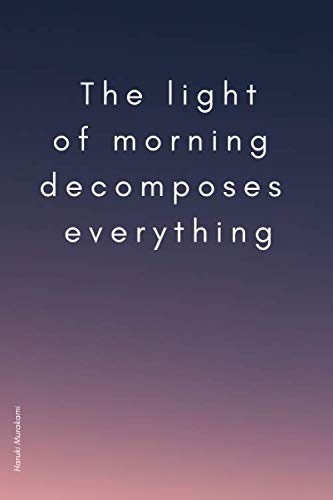 Independently published T h e l i g h t o f m o r n i n g d e c o m p o s e s e v e r y t h i n g: Notebook (Quotes)