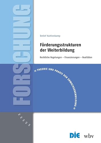 Förderungsstrukturen der Weiterbildung: Rechtliche Regelungen – Finanzierungen – Realitäten (Theorie und Praxis der Erwachsenenbildung)