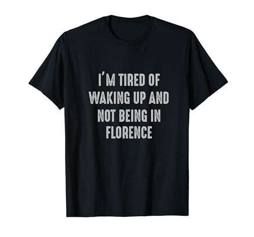 Florence Italy Tired of Waking Up and Not Being.. T-Shirt