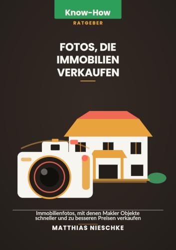Fotos, die Immobilien verkaufen: Immobilienfotos, mit denen Makler Objekte schneller und zu besseren Preisen verkaufen (Know-How Ratgeber)