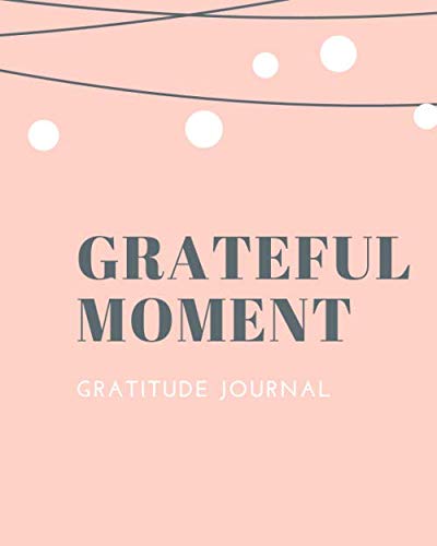 GRATEFUL MOMENT - Gratitude Journal: Gratitude Journal 2020 2021 to develop gratitude, mindfulness and productivity and happines