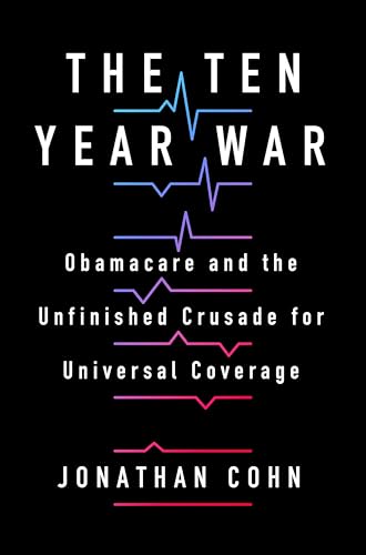 The Ten Year War: Obamacare and the Unfinished Crusade for Universal Coverage