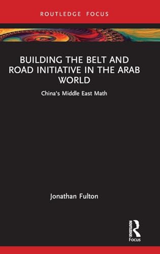 Building the Belt and Road Initiative in the Arab World (Changing Dynamics in Asia-Middle East Relations)