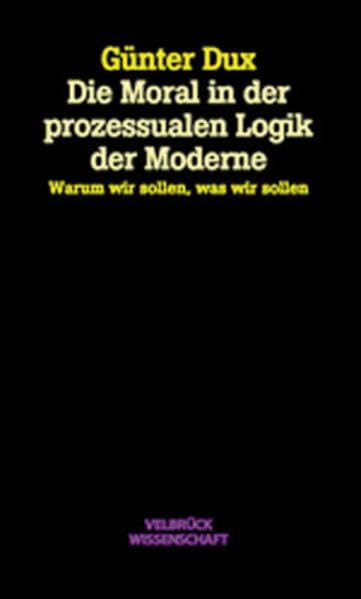 Die Moral in der prozessualen Logik der Moderne: Warum wir sollen, was wir sollen