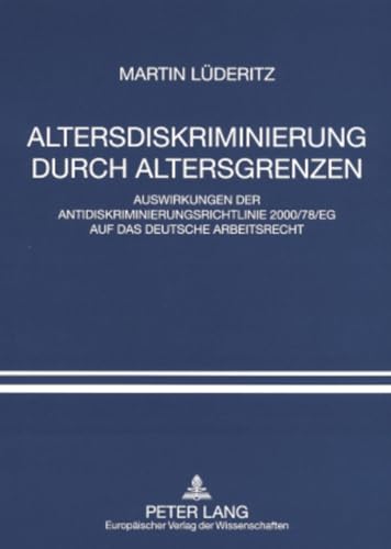 Altersdiskriminierung durch Altersgrenzen: Auswirkungen der Antidiskriminierungsrichtlinie 2000/78/EG auf das deutsche Arbeitsrecht