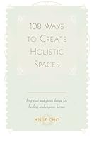108 Ways to Create Holistic Spaces: Feng Shui and Green Design for Healing and Organic Homes 1502995646 Book Cover