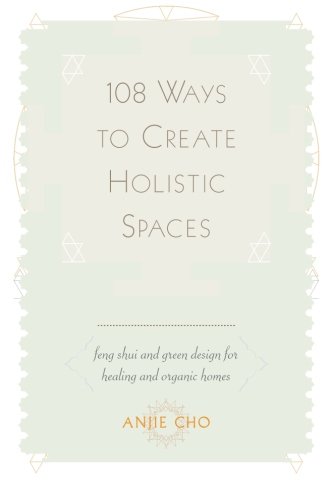 108 Ways to Create Holistic Spaces: Feng Shui and Green Design for Healing and Organic Homes