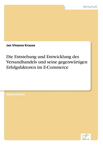 Die Entstehung und Entwicklung des Versandhandels und seine gegenwärtigen Erfolgsfaktoren im E-Commerce (German Edition)