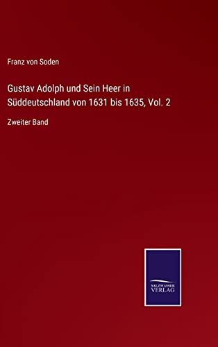Gustav Adolph und Sein Heer in Süddeutschland von 1631 bis 1635, Vol. 2: Zweiter Band (German Edition)