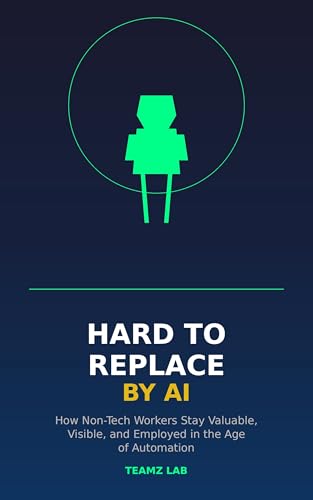 Hard to Replace by AI: How Non-Tech Workers Stay Valuable, Visible, and Employed in the Age of Automation