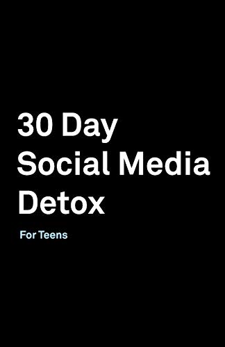 30 Day Social Media Detox: Helping Teens Take A 30-day Break From Social Media to Improve and Balance School, Peers, Hobbies, Family and Life.