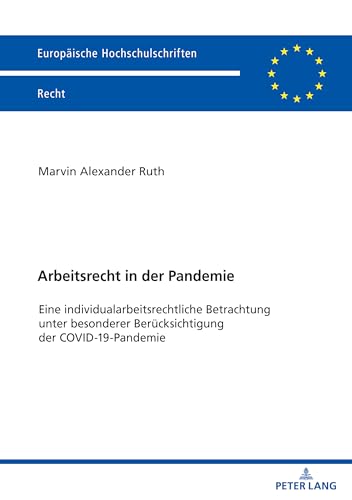Arbeitsrecht in der Pandemie: Eine individualarbeitsrechtliche Betrachtung unter besonderer Berücksichtigung der COVID-19-Pandemie (Europäische Hochschulschriften Recht, 6730) (German Edition)