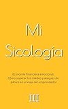 Economía financiera emocional: Cómo superar los miedos y ataques de pánico en el viaje del emprendedor (La colección de libros de Mi Sicología)