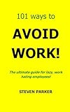 101 Ways To Avoid Work!