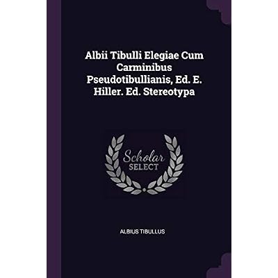 Albii Tibulli Elegiae Cum Carminibus Pseudotibullianis, Ed. E. Hiller. Ed. Stereotypa