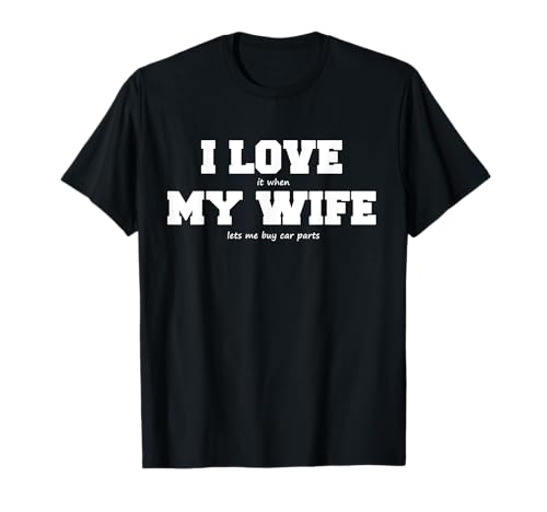 I Love My Wife when She lets Me Buy Car Parts T-Shirt T-Shirt