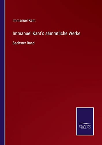 Immanuel Kant's sämmtliche Werke: Sechster Band (German Edition)