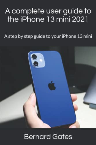 A complete user guide to the iPhone 13 mini 2021: A step by step guide to your iPhone 13 mini