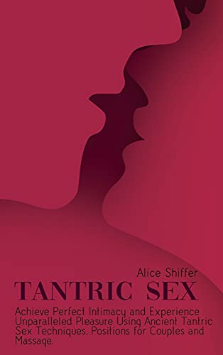 Tantric Sex: Achieve Perfect Intimacy and Experience Unparalleled Pleasure Using Ancient Tantric Sex...