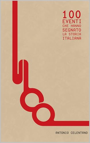 100 EVENTI CHE HANNO SEGNATO LA STORIA ITALIANA: Dalla fondazione di Roma all’IA: i momenti che hanno plasmato la nazione (Italian Edition)