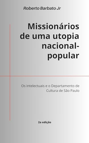 Missionários de uma utopia nacional-popular: Os intelectuais e o Departamento de Cultura de São Paulo - Barbato Jr, Roberto 