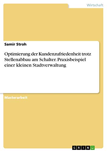 Optimierung der Kundenzufriedenheit trotz Stellenabbau am Schalter. Praxisbeispiel einer kleinen Stadtverwaltung (German Edition)