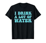 I Drink A Lot Of Water HA