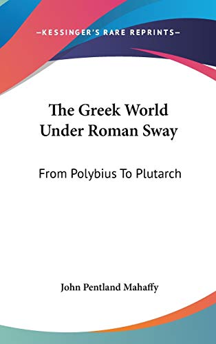 The Greek World Under Roman Sway: From Polybius To Plutarch