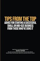 TIPS FROM THE TOP: ADVICE FOR STARTING A SUCCESSFUL SMALL OR MIDSIZE BUSINESS FROM THOSE WHO’VE DONE IT 1915919657 Book Cover