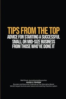 Paperback TIPS FROM THE TOP: ADVICE FOR STARTING A SUCCESSFUL SMALL OR MIDSIZE BUSINESS FROM THOSE WHO’VE DONE IT Book