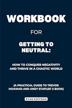 Paperback Workbook for Getting to Neutral: How to Conquer Negativity and Thrive in a Chaotic World: A Practical Guide to Trevor Moawad and Andy Staples's Book