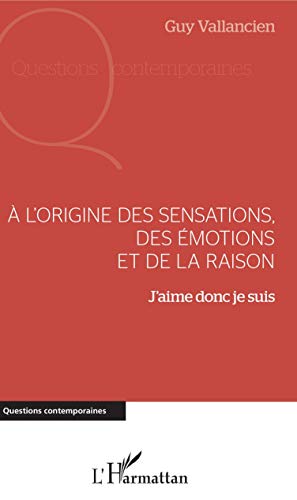 Télécharger A l'origine des sensations, des émotions et de la raison: J'aime donc je suis Francais PDF