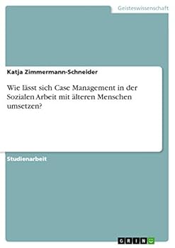 Wie lässt sich Case Management in der Sozialen Arbeit mit älteren Menschen umsetzen?