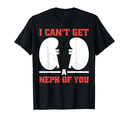 I Can't Get A Neph Of You Enfermera de nefrología médica - Camiseta